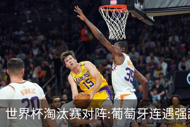 世界杯淘汰赛对阵:葡萄牙连遇强敌 阿根廷轻松