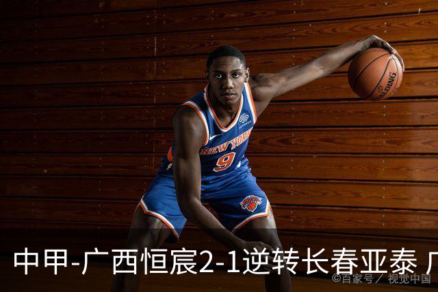 中甲-广西恒宸2-1逆转长春亚泰 广西恒宸终结联赛4连平暂升至第四