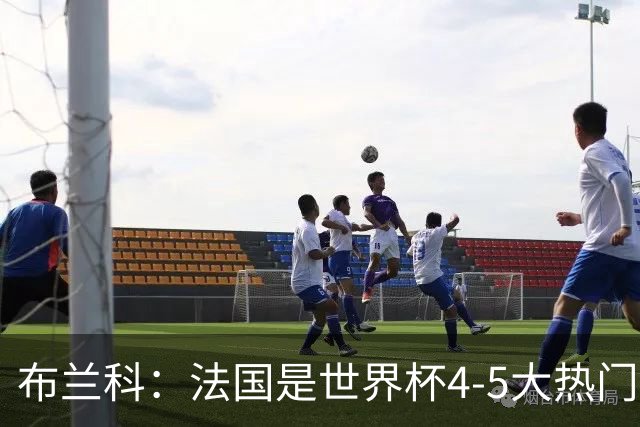 布兰科：法国是世界杯4-5大热门之一，梅西的表现不可思议
