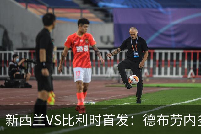 新西兰VS比利时首发：德布劳内多库先发 卢卡库替补待命