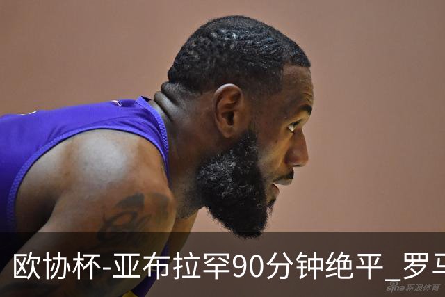 欧协杯-亚布拉罕90分钟绝平 罗马总分2-1涉险晋级