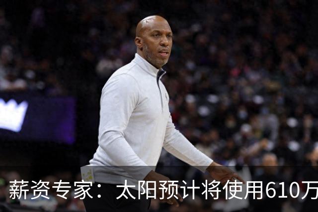 薪资专家：太阳预计将使用610万特例补强后卫 小桥完美填补首发