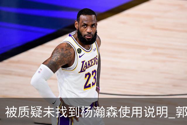 被质疑未找到杨瀚森使用说明 郭士强：发挥不佳早有预期