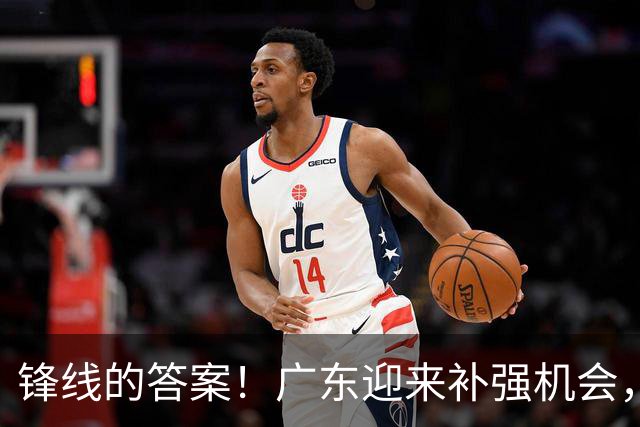锋线的答案！广东迎来补强机会，CBA“新得分机器”被杜锋看中？