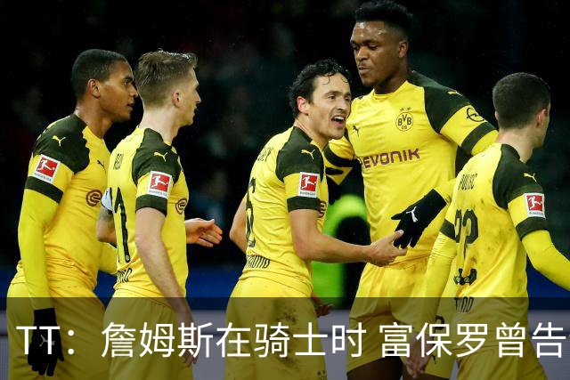 TT：詹姆斯在骑士时 富保罗曾告诉我要为夺冠牺牲否则可能被交易